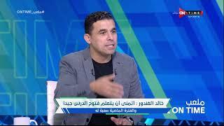 ملعب ONTime - خالد الغندور:أتمني أن يتعلم فتوح الدرس جيدا والفترة الماضية صعبه له