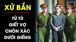 XỬ BẮN tên tử tù tàn độc giết vợ đổ xi măng chôn sâu dưới giếng | Điều tra TV
