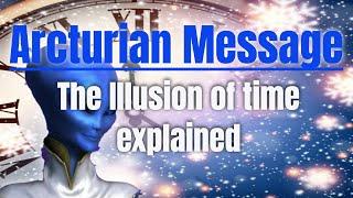 Arcturian Message - Time is an Illusion - Explained