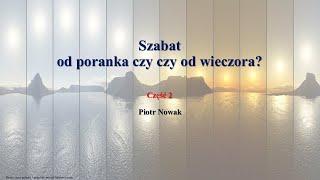 Szabat od poranka czy od wieczora? Piotr Nowak. Cz 2.