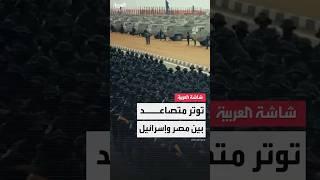 توتر متصاعد بين مصر وإسرائيل منذ هجوم 7 أكتوبر وتل أبيب تطالب بتفكيك البنية العسكرية في سيناء