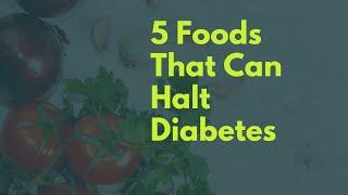 5 Foods That Can Halt Diabetes