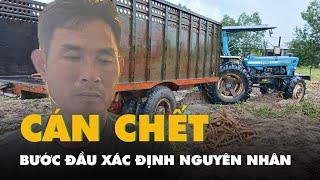 Vụ máy cày cán chết 2 người: Tạm giữ chủ xe, bước đầu xác định nguyên nhân tai nạn