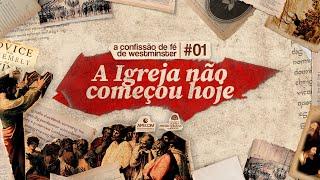 A IGREJA não COMEÇOU HOJE  | A CONFISSÃO de FÉ de WESTMINSTER #01