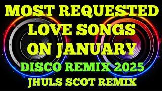 MOST REQUESTED LOVE SONGS ON JANUARY ( DISCO REMIX 2025 ) JHULS SCOT REMIX