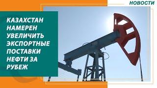 Казахстан намерен увеличить экспортные поставки нефти за рубеж. Новости Qazaq TV