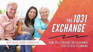 How to Leverage a 1031 Exchange for Estate Planning