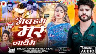 Ab Ham Mar Jayem |अब हम मर जाएम | Sad Bhojpuri | Ranveer Singh Vikas #maniraj