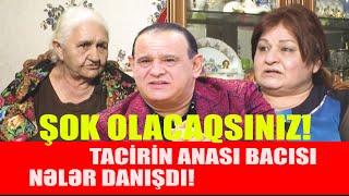 TACİR ŞAHMALIOĞLUNUN ANASI VƏ BACISI ONUN HAQQINDA NƏLƏR DANIŞDI! Şok OLACAQSINIZ!