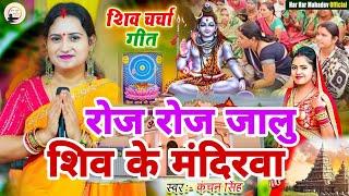 Kanchan Singh | रोज रोज जालू शिव के मंदिरवा | Shiv charcha geet | Shiv charcha bhajan | Shiv charcha