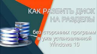 Как разбить диск на разделы в уже установленной Windows 10 без посторонних программ.