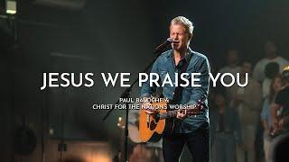 Jesus We Praise You - Paul Baloche @PaulBaloche-Leadworship  & Christ For The Nations Worship