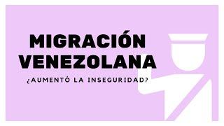 ¿La migración venezolana aumentó la inseguridad?