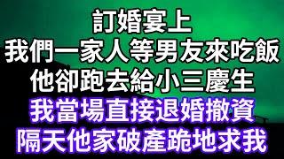 訂婚宴上！我們一家人等男友來吃飯！他卻跑去給小三慶生！我當場直接退婚撤資！隔天他家破產跪地求我！#為人處世 #幸福人生#為人處世 #生活經驗 #情感故事#以房养老#子女不孝 #唯美频道 #婆