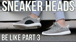 SNEAKERHEADS BE LIKE PART 3