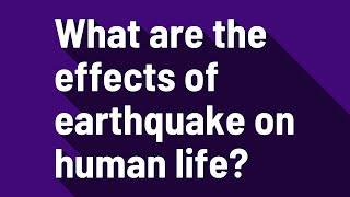 What are the effects of earthquake on human life?