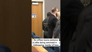 Former police officer learns sentence after being convicted in kidnapping, murder of teen