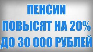 Пенсии Повысят на 20% до 30 000 рублей