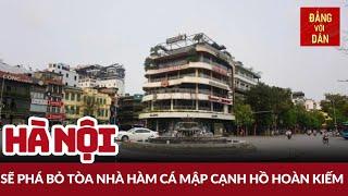 Hà Nội sẽ bỏ tòa nhà “Hàm cá mập” | Đảng với Dân