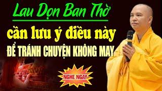 Lau Dọn Ban Thờ Cần Lưu ý Điều Này Để Tránh Chuyện Không May - Thầy Thích Đạo Thịnh (nên nghe)