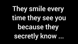  They smile each time they see you because they secretly realize that...