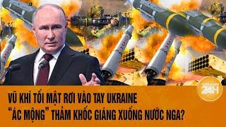 Thời sự quốc tế: Vũ khí tối mật rơi vào tay Ukraine, “ác mộng” thảm khốc giáng xuống nước Nga?