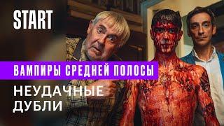 Вампиры средней полосы || Неудачные дубли