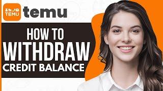 How to Withdraw Temu Credit Balance - Full Guide 2024