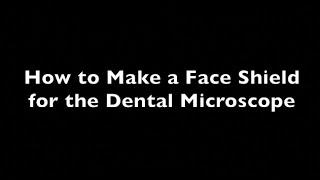 How to Make a Face Shield for the Dental Microscope