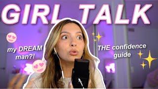 GIRL TALK: THE confidence breakdown, crushing 101, my dream MAN?!