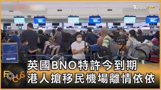 英國BNO特許今到期 港人搶移民機場離情依依｜方念華｜FOCUS全球新聞 20210719