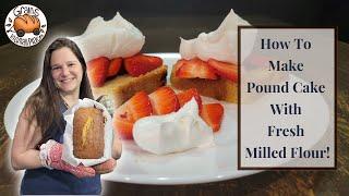 How To Make Pound Cake With Fresh Milled Flour! - Home Ground Wheat