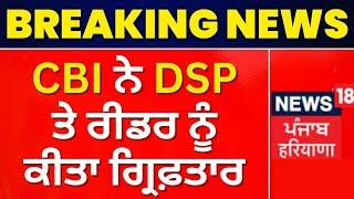 Punjab News : CBI ਨੇ DSP ਤੇ ਰੀਡਰ ਨੂੰ ਕੀਤਾ ਗ੍ਰਿਫ਼ਤਾਰ | Corruption Case | Punjab Police | News18 Punjab