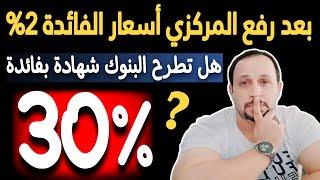 هل تطرح البنوك شهادة بفائدة 30% عقب قرار البنك المركزي برفع أسعار الفائدة 2% ؟