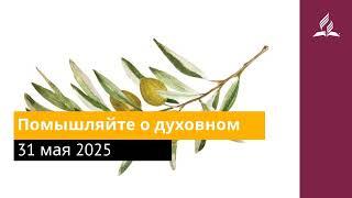 31 мая 2025. Помышляйте о духовном. Под сенью благодати | Адвентисты