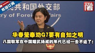 【外交部】华春莹奉劝G7要有自知之明：八国联军在中国耀武扬威的年代已经一去不返了！