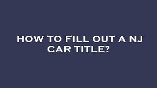How to fill out a nj car title?