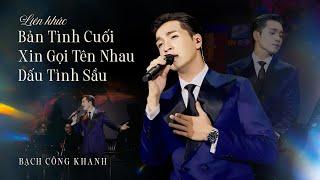 LK Bản Tình Cuối - Xin Còn Gọi Tên Nhau - Dấu Tình Sầu | BẠCH CÔNG KHANH (LIVE)