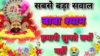 बाबा श्याम हमारी सुनते क्यों नहीं  सबसे बड़ा सवाल baba shyam hmari sunte kyo nahi hindi video