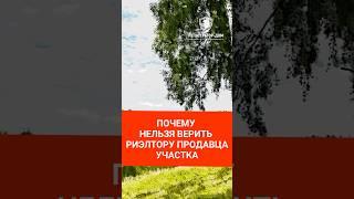Почему нельзя верить риэлтору продавца земельного участка #земельныйучасток #покупкаучастка