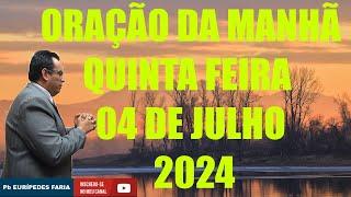 ORAÇÃO DA MANHÃ - QUINTA FEIRA  - 04 DE JULHO 2024 - Com : Pb Eurípedes Faria