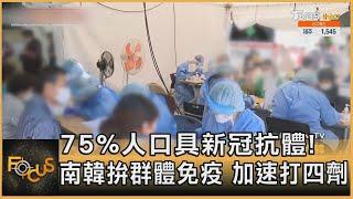 75%人口具新冠抗體! 南韓拚群體免疫 加速打四劑｜黃星樺｜FOCUS全球新聞 20220413