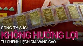 Công ty SJC: Không hưởng lợi từ chênh lệch giá vàng cao | VTC Now