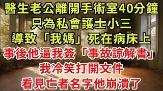 主刀醫生老公離開手術室40分鐘，只為私會護士小三，導致「我媽」死在病床上，事後他逼我簽「事故諒解書」，我冷笑打開文件，看見亡者名字他崩潰了