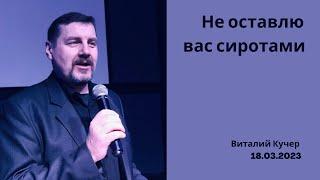 Не оставлю вас сиротами . Виталий Кучер . 18. 03 . 2023