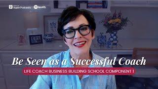 Be Seen as a Successful Coach | Life Coach Business Building School Component 1