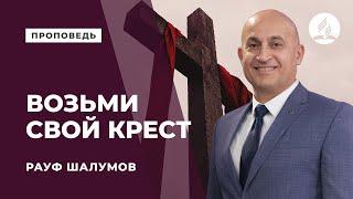 Проповедь "Возьми свой крест" - Рауф Шалумов | Духовные размышления