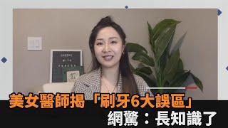 這樣刷牙錯了嗎？美女醫師揭「民眾刷牙6大誤區」　網驚：長知識了－民視新聞