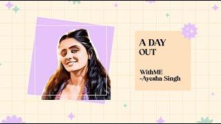 A Day Out WithME - Ayesha Singh