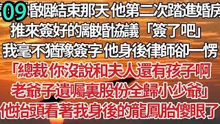 09！契約婚姻結束那天 他第二次踏進婚房，推來簽好的離婚協議「簽了吧」我毫不猶豫簽字 他身後律師卻一愣，「總裁 你沒說和夫人還有孩子啊，老爺子遺囑裏股份全歸小少爺」他抬頭看著我身後的龍鳳胎傻眼了